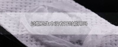 ​过期卫生巾没有开封能用吗