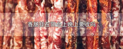 ​香肠挂在阳台上晚上要收吗