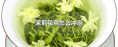 ​茉莉花茶怎么冲泡