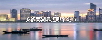 ​安徽芜湖靠近哪个城市