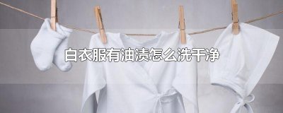 ​白衣服有油渍怎么洗干净