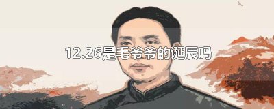 ​12.26是毛爷爷的诞辰吗