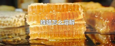 ​蜂蜡怎么溶解