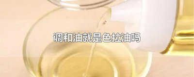 ​调和油就是色拉油吗