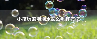 ​小孩玩的泡泡水怎么制作方法