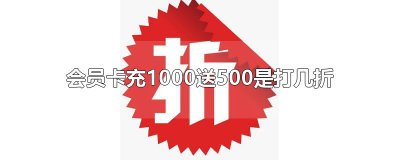 ​会员卡充1000送500是打几折