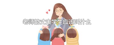 ​老师的丈夫学生应该叫什么