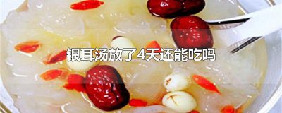 ​银耳汤放了4天还能吃吗