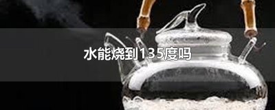 ​水能烧到135度吗