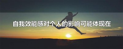 ​自我效能感对个人的影响可能体现在