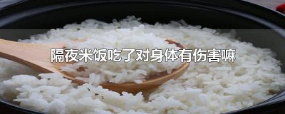 ​隔夜米饭吃了对身体有伤害嘛