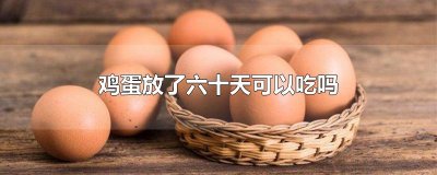 ​鸡蛋放了六十天可以吃吗