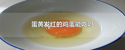 ​蛋黄发红的鸡蛋能吃吗