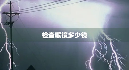 检查可视不痛烟小刺卡难受感觉感觉喉咙喉镜痛吗一招卡卡卡觉有咽喉喉镜多少年轻人建议空腹难受难受钱不难堵喉咙喉咙