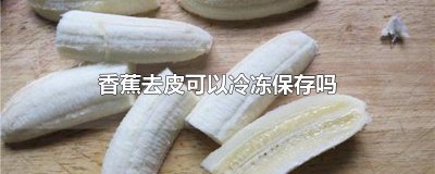 ​香蕉去皮可以冷冻保存吗