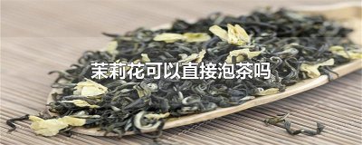 ​茉莉花可以直接泡茶吗