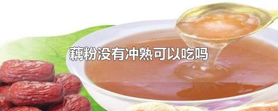 ​藕粉没有冲熟可以吃吗