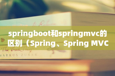 ​springboot和springmvc的区别（Spring、Spring MVC和Spring Boot 区别）