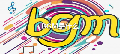 ​BGM是什么（bgm是什么意思网络用语）