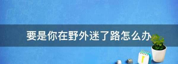 野外迷了路我该怎么办,野外迷了路我该怎么办图片图3