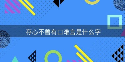 ​存心不善有口难言意思（是怎么解释的）