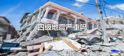 ​四级地震严重吗（四级地震有什么危害）