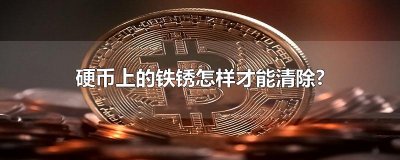 ​硬币上的铁锈怎样才能清除?