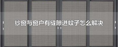 ​纱窗与窗户有缝隙进蚊子怎么解决