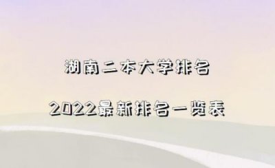 ​湖南省二本学校排名及分数线  湖南省二本学校排名及专业分数线