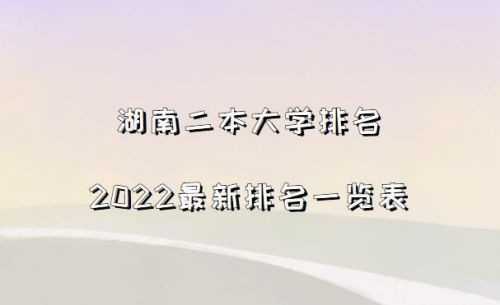 湖南省二本学校排名及分数线  湖南省二本学校排名及专业分数线-第1张图片-