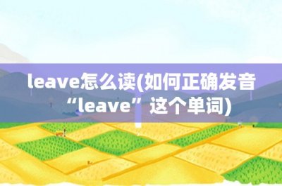 ​leave怎么读(如何正确发音“leave”这个单词)