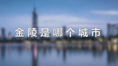 ​古代金陵是哪个城市的别称 古代金陵是哪个城市建的