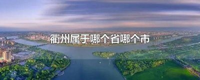 ​衢州市属于哪个省管 衢州市属于哪个省的城市