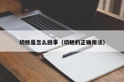 ​切糕是怎么回事（切糕的正确做法）