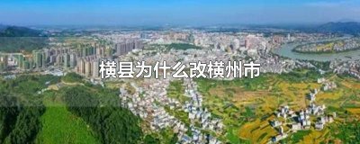 ​横县改为横州市是真的吗 横县有可能设区吗