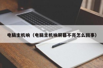 ​电脑主机响（电脑主机响屏幕不亮怎么回事）