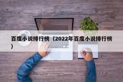 ​百度小说排行榜（2022年百度小说排行榜）