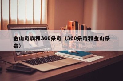 ​金山毒霸和360杀毒（360杀毒和金山杀毒）