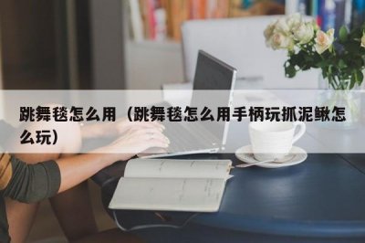 ​跳舞毯怎么用（跳舞毯怎么用手柄玩抓泥鳅怎么玩）