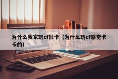 ​为什么我家玩cf很卡（为什么玩cf感觉卡卡的）