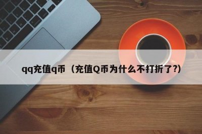 ​qq充值q币（充值Q币为什么不打折了?）