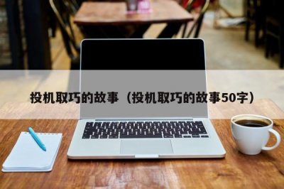 ​投机取巧的故事（投机取巧的故事50字）