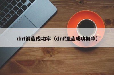 ​dnf锻造成功率（dnf锻造成功概率）