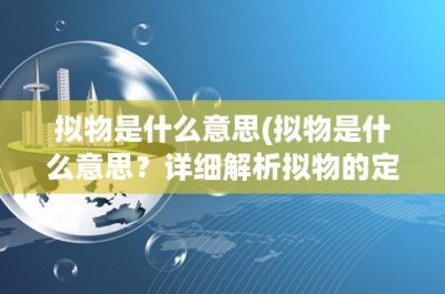 ​拟物是什么意思(拟物是什么意思？详细解析拟物的定义、特点和应用)