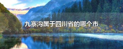 ​九寨沟属于四川哪个地区 四川省九寨沟属于哪个市