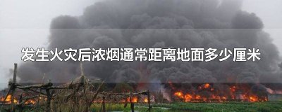 ​发生火灾后浓烟一般距离地面几厘米 发生火灾后浓烟一般距离地面多少厘米