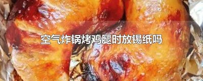 ​空气炸锅烤鸡腿时放锡纸吗视频 空气炸锅做鸡腿用放锡纸吗