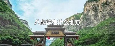 ​八泉峡在哪预约 八泉峡在什么位置