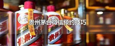 ​微信号贵州茅台销售中心怎么预约 茅台酒微信预约技巧