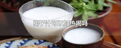 ​椰子汁可以加热饮用吗 椰子汁可以加热吃吗